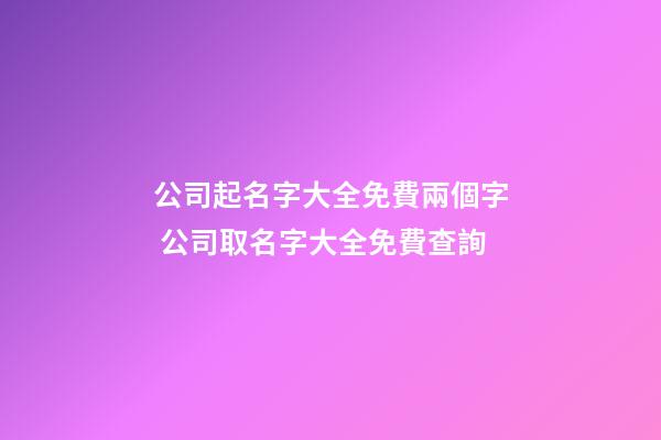 公司起名字大全免費兩個字 公司取名字大全免費查詢